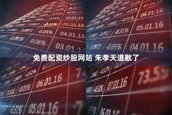 免费配资炒股网站 朱孝天道歉了