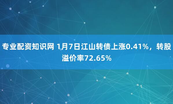 专业配资知识网 1月7日江山转债上涨0.41%，转股溢价率72.65%