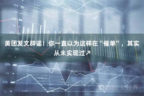 美团发文辟谣！你一直以为这样在“催单”，其实从未实现过↗
