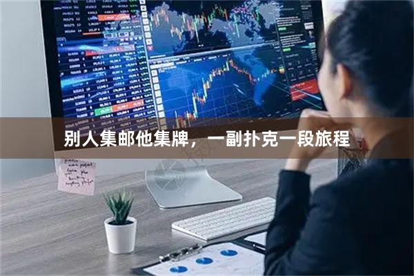 别人集邮他集牌，一副扑克一段旅程